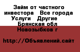 Займ от частного инвестора - Все города Услуги » Другие   . Брянская обл.,Новозыбков г.